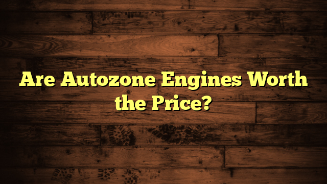 Are Autozone Engines Worth the Price?
