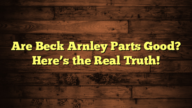 Are Beck Arnley Parts Good? Here’s the Real Truth!