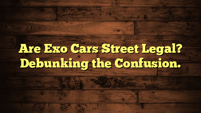 Are Exo Cars Street Legal? Debunking the Confusion.