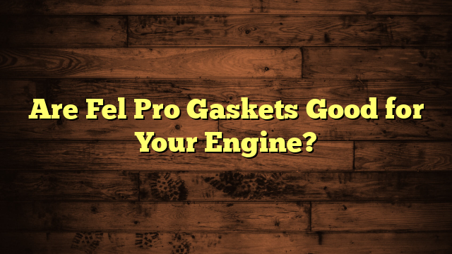 Are Fel Pro Gaskets Good for Your Engine?