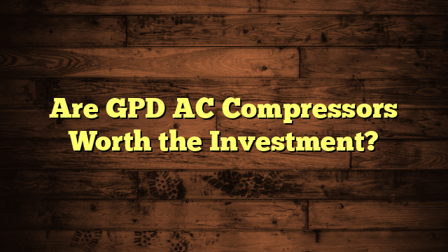 Are GPD AC Compressors Worth the Investment?