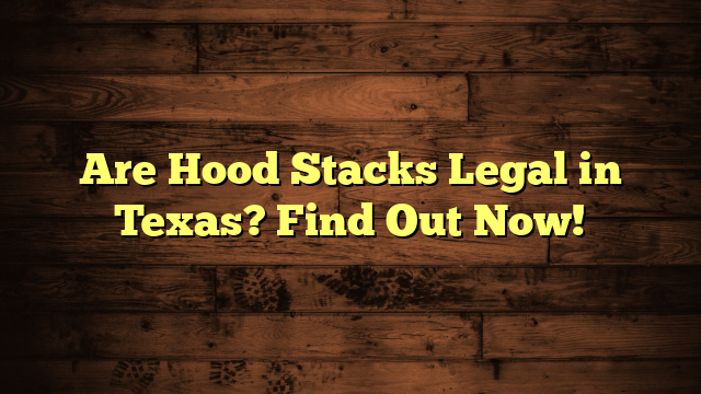 Are Hood Stacks Legal in Texas? Find Out Now!