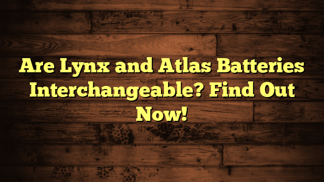 Are Lynx and Atlas Batteries Interchangeable? Find Out Now!