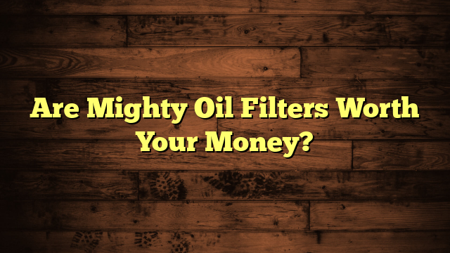 Are Mighty Oil Filters Worth Your Money?