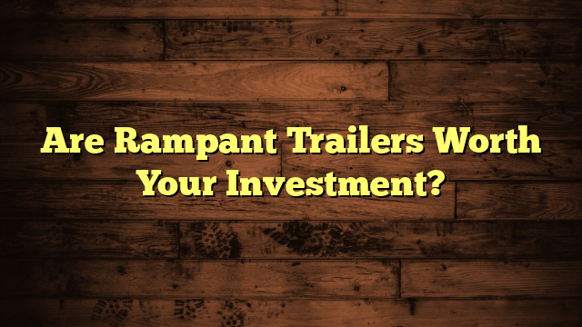 Are Rampant Trailers Worth Your Investment?