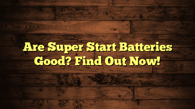Are Super Start Batteries Good? Find Out Now!