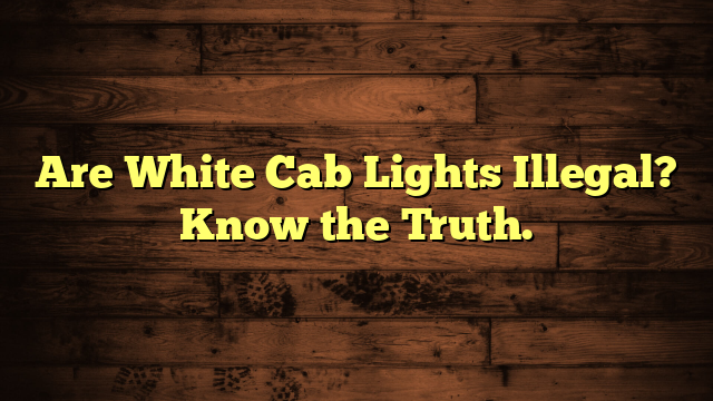 Are White Cab Lights Illegal? Know the Truth.