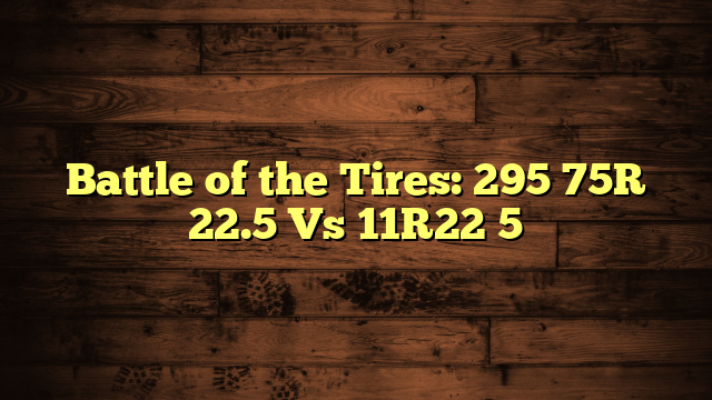 Battle of the Tires: 295 75R 22.5 Vs 11R22 5