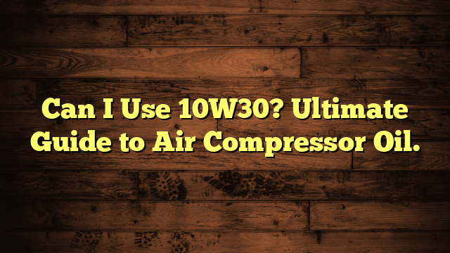 Can I Use 10W30? Ultimate Guide to Air Compressor Oil.