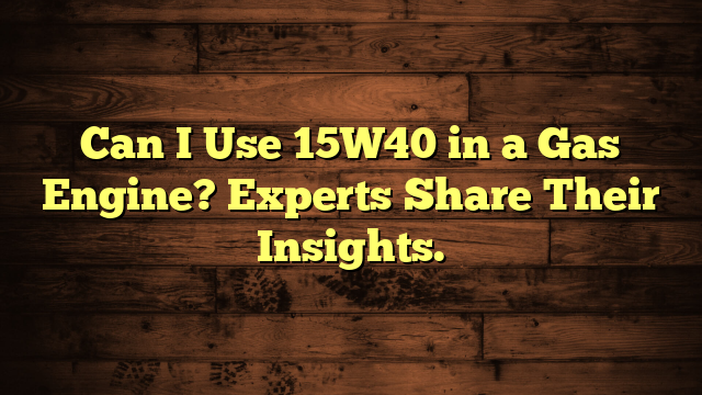 Can I Use 15W40 in a Gas Engine? Experts Share Their Insights.