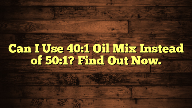 Can I Use 40:1 Oil Mix Instead of 50:1? Find Out Now.