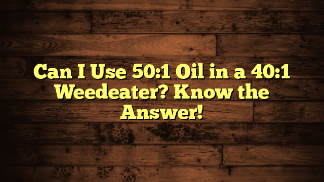 Can I Use 50:1 Oil in a 40:1 Weedeater? Know the Answer!