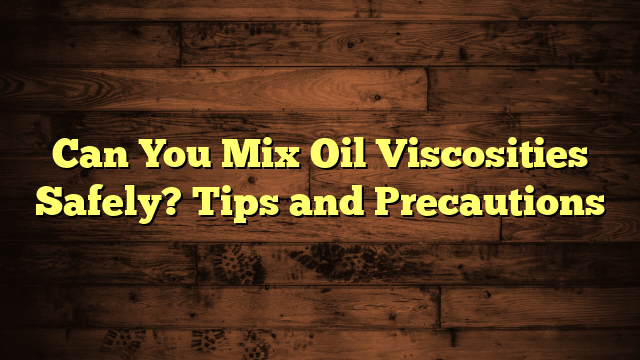 Can You Mix Oil Viscosities Safely? Tips and Precautions