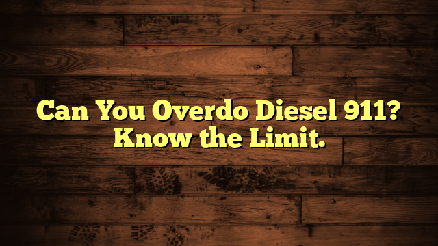 Can You Overdo Diesel 911? Know the Limit.