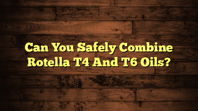 Can You Safely Combine Rotella T4 And T6 Oils?