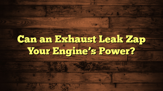 Can an Exhaust Leak Zap Your Engine’s Power?