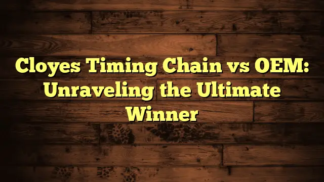 Cloyes Timing Chain vs OEM: Unraveling the Ultimate Winner