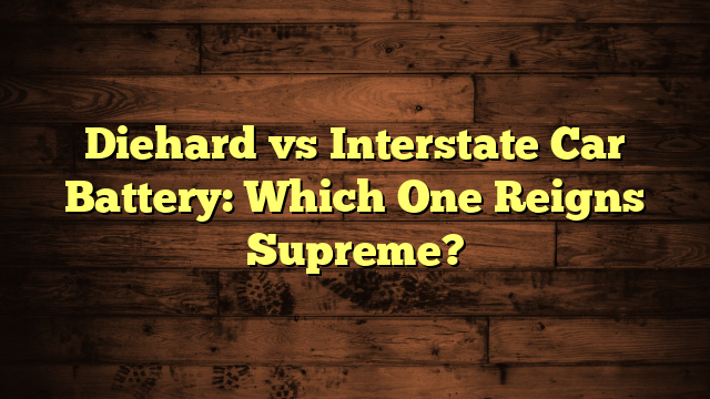Diehard vs Interstate Car Battery: Which One Reigns Supreme?