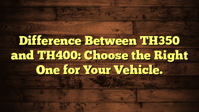 Difference Between TH350 and TH400: Choose the Right One for Your Vehicle.