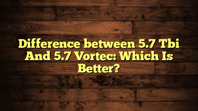 Difference between 5.7 Tbi And 5.7 Vortec: Which Is Better?