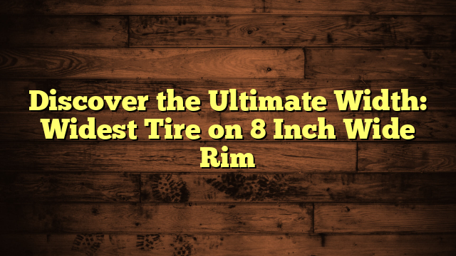 Discover the Ultimate Width: Widest Tire on 8 Inch Wide Rim