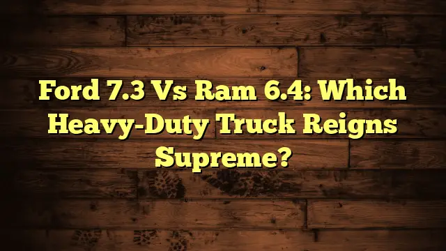 Ford 7.3 Vs Ram 6.4: Which Heavy-Duty Truck Reigns Supreme?
