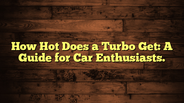 How Hot Does a Turbo Get: A Guide for Car Enthusiasts.