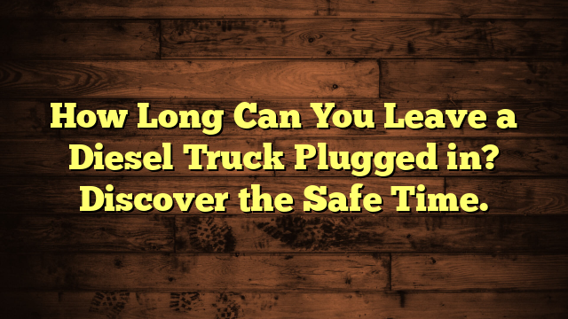 How Long Can You Leave a Diesel Truck Plugged in? Discover the Safe Time.