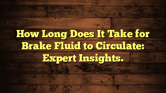 How Long Does It Take for Brake Fluid to Circulate: Expert Insights.