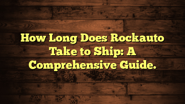 How Long Does Rockauto Take to Ship: A Comprehensive Guide.