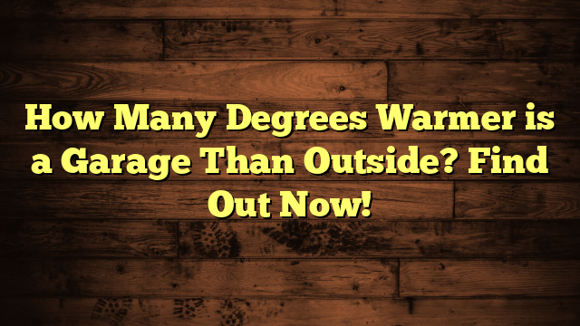 How Many Degrees Warmer is a Garage Than Outside? Find Out Now!