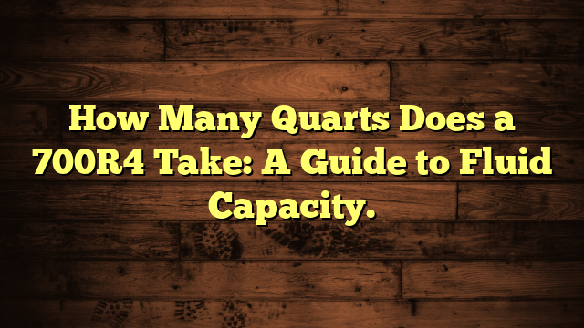 How Many Quarts Does a 700R4 Take: A Guide to Fluid Capacity.
