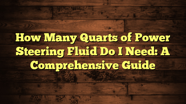 How Many Quarts of Power Steering Fluid Do I Need: A Comprehensive Guide