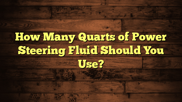 How Many Quarts of Power Steering Fluid Should You Use?