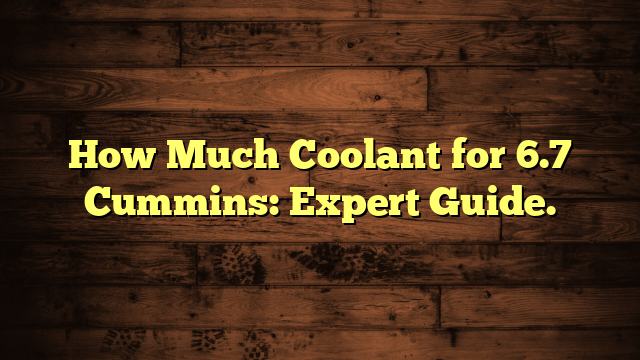 How Much Coolant for 6.7 Cummins: Expert Guide.