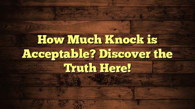 How Much Knock is Acceptable? Discover the Truth Here!