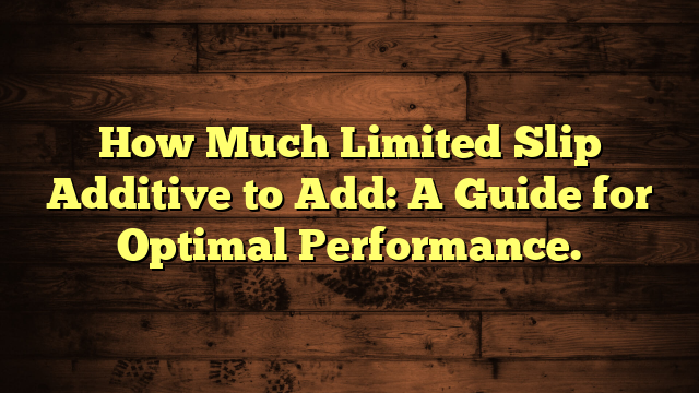 How Much Limited Slip Additive to Add: A Guide for Optimal Performance.