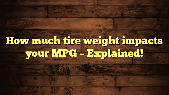 How much tire weight impacts your MPG – Explained!