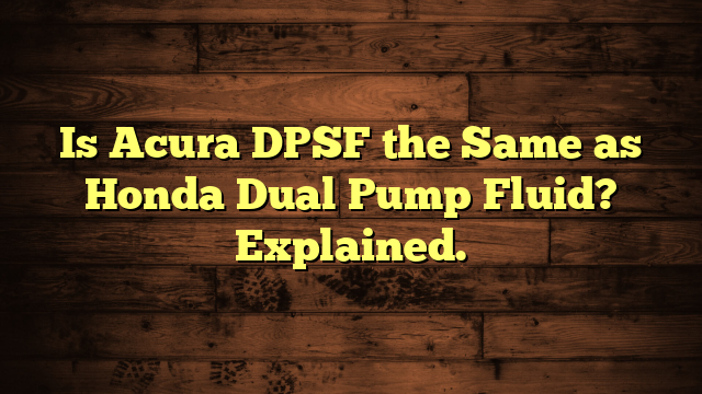 Is Acura DPSF the Same as Honda Dual Pump Fluid? Explained.