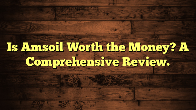Is Amsoil Worth the Money? A Comprehensive Review.