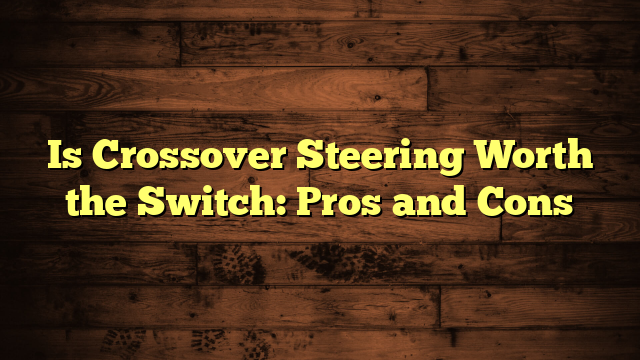 Is Crossover Steering Worth the Switch: Pros and Cons
