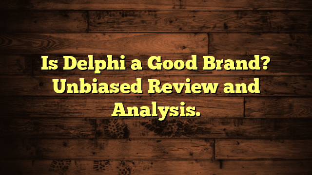 Is Delphi a Good Brand? Unbiased Review and Analysis.