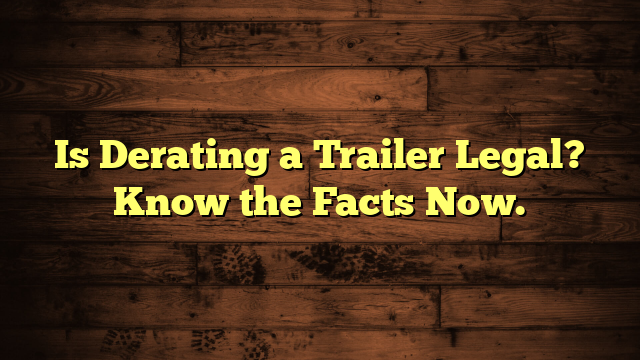 Is Derating a Trailer Legal? Know the Facts Now.