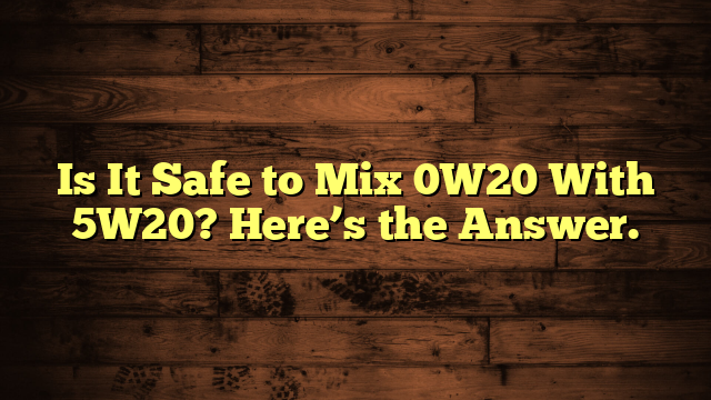 Is It Safe to Mix 0W20 With 5W20? Here’s the Answer.
