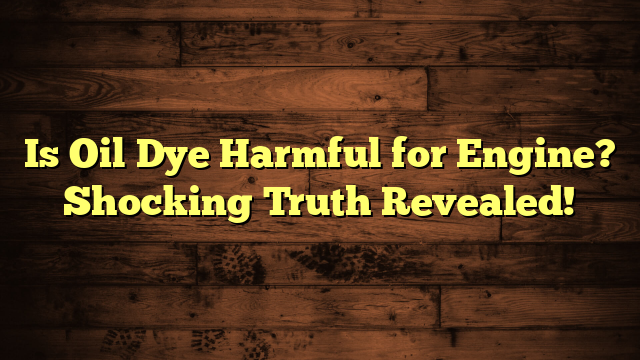 Is Oil Dye Harmful for Engine? Shocking Truth Revealed!