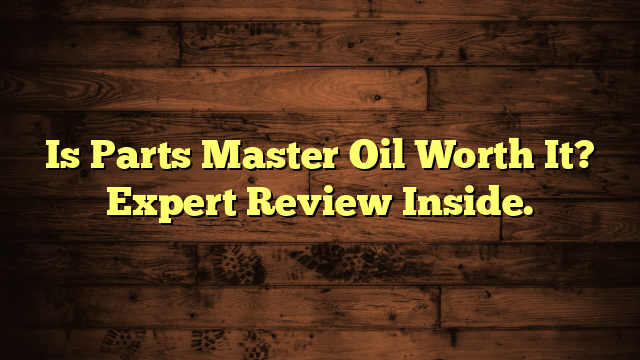 Is Parts Master Oil Worth It? Expert Review Inside.