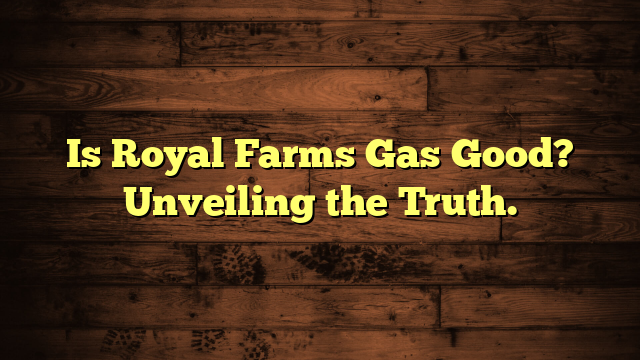 Is Royal Farms Gas Good? Unveiling the Truth.