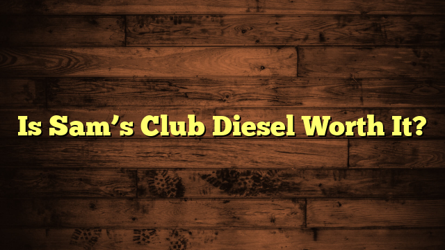 Is Sam’s Club Diesel Worth It?