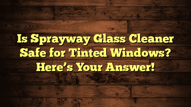 Is Sprayway Glass Cleaner Safe for Tinted Windows? Here’s Your Answer!