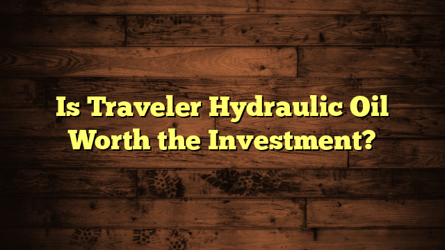 Is Traveler Hydraulic Oil Worth the Investment?